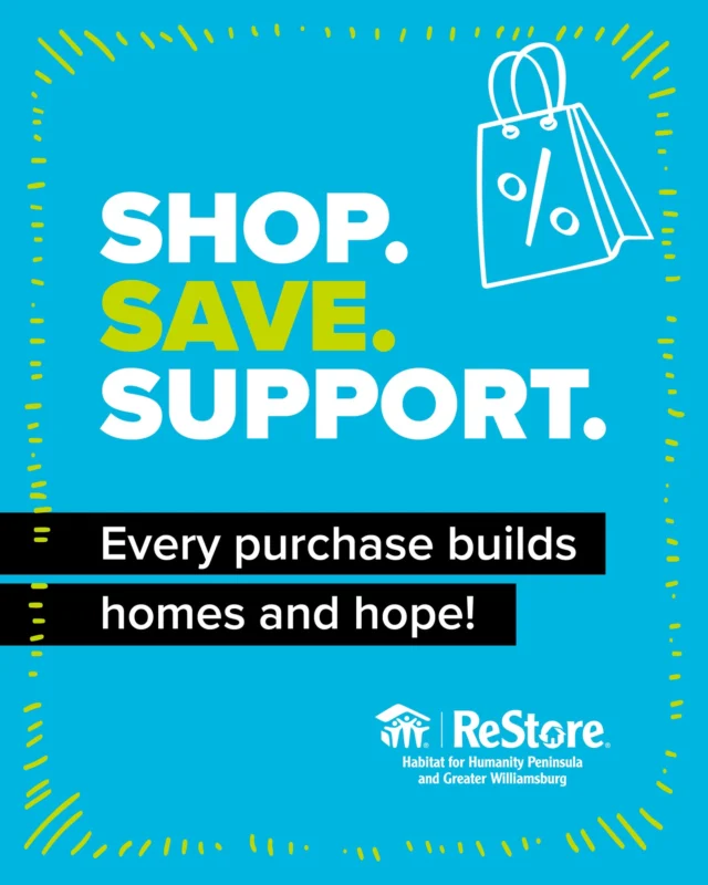 Shop. Save. Support. It's that simple! Every purchase at the ReStores in Newport News, Williamsburg and Yorktown help build HOMES and HOPE right here in our local community!
