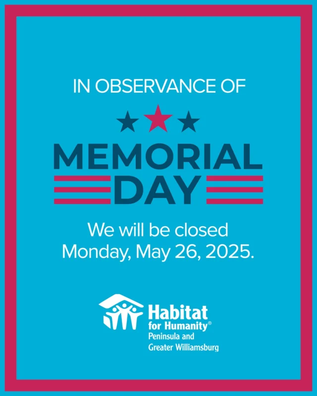 In observance of Memorial Day, the Habitat for Humanity Peninsula and Greater Williamsburg administrative offices will be closed on Monday, May 26, 2025.
